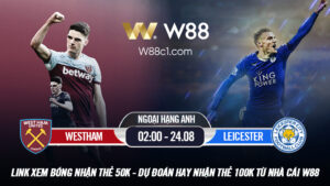 Read more about the article [W88 – MINIGAME] WEST HAM – LEICESTER | 02:00 – 24.08 | CÂN TÀI CÂN SỨC