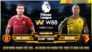 Read more about the article [W88 – MINIGAME] MAN. UNITED – WATFORD | NGOẠI HẠNG ANH | MỒI NGON TRƯỚC MIỆNG QUỶ