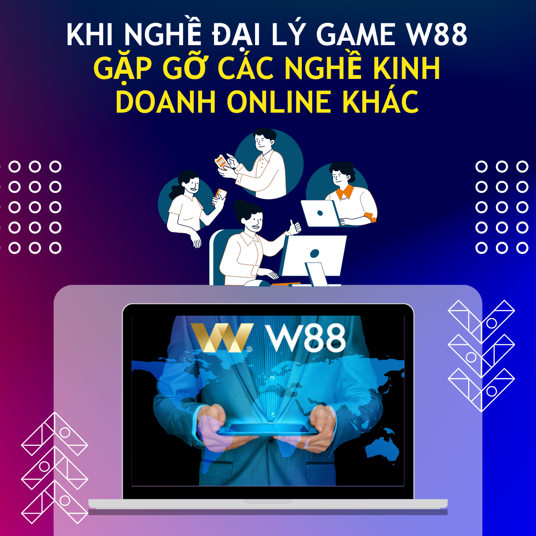 Read more about the article KHI NGHỀ ĐẠI LÝ GAME W88 GẶP GỠ CÁC NGHỀ KINH DOANH ONLINE KHÁC